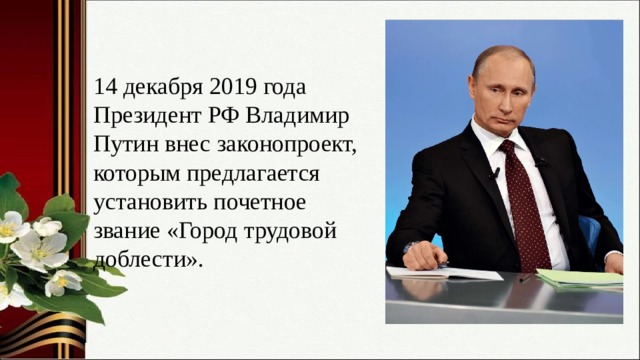 14 декабря 2019 года Президент РФ Владимир Путин внес законопроект, которым предлагается установить почетное звание «Город трудовой доблести». 