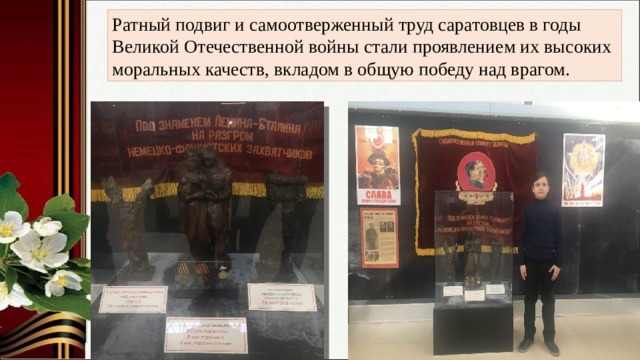 Ратный подвиг и самоотверженный труд саратовцев в годы Великой Отечественной войны стали проявлением их высоких моральных качеств, вкладом в общую победу над врагом. 