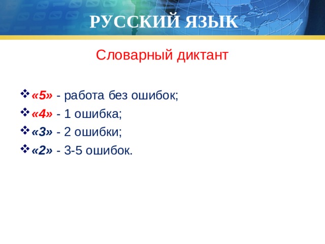 РУССКИЙ ЯЗЫК Словарный диктант «5» - работа без ошибок; «4» - 1 ошибка; «3» - 2 ошибки; «2» - 3-5 ошибок. 