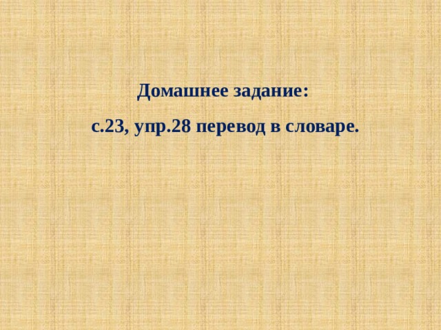 Домашнее задание: с.23, упр.28 перевод в словаре. 