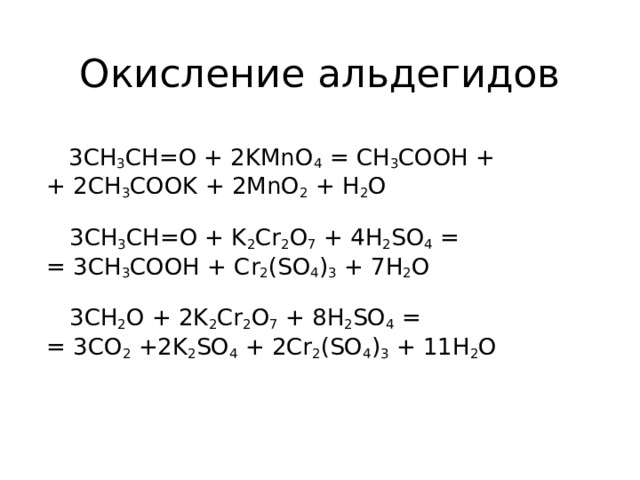 Окисление альдегидов  3CH 3 CH=O + 2KMnO 4 = CH 3 COOH + + 2CH 3 COOK + 2MnO 2 + H 2 O  3CH 3 CH=O + K 2 Cr 2 O 7 + 4H 2 SO 4 = = 3CH 3 COOH + Cr 2 (SO 4 ) 3 + 7H 2 O  3 СН 2 О + 2K 2 Cr 2 O 7 + 8H 2 SO 4 = = 3CO 2  +2K 2 SO 4 + 2Cr 2 (SO 4 ) 3 + 11H 2 O   