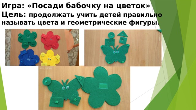 Игра: «Посади бабочку на цветок»  Цель: продолжать учить детей правильно называть цвета и геометрические фигуры. 