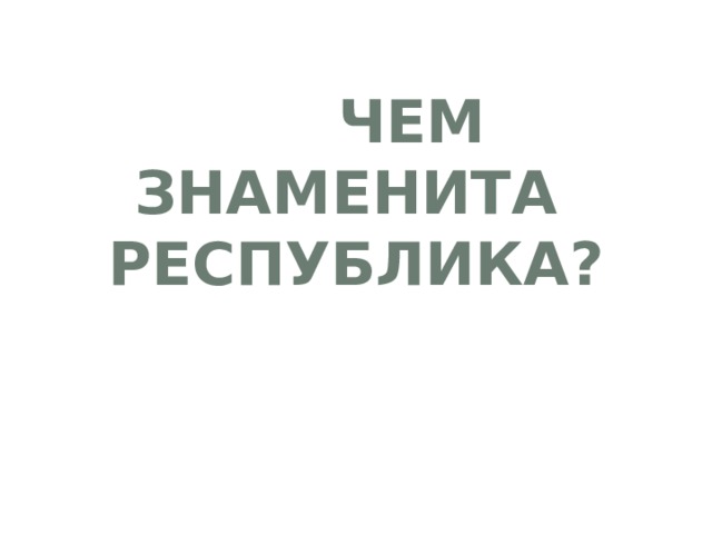  Чем знаменита  Республика? 