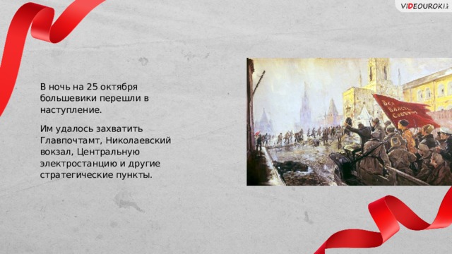 В ночь на 25 октября большевики перешли в наступление. Им удалось захватить Главпочтамт, Николаевский вокзал, Центральную электростанцию и другие стратегические пункты. Слайд для текста + изображение 25 
