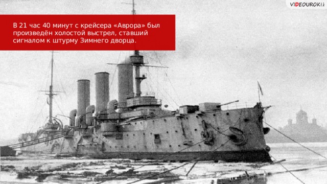 В 21 час 40 минут с крейсера «Аврора» был произведён холостой выстрел, ставший сигналом к штурму Зимнего дворца. 25 