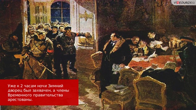 Уже к 2 часам ночи Зимний дворец был захвачен, а члены Временного правительства арестованы. 25 