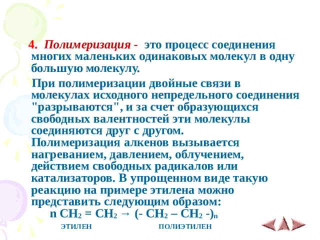  4.  Полимеризация - это процесс соединения многих маленьких одинаковых молекул в одну большую молекулу.  При полимеризации двойные связи в молекулах исходного непредельного соединения 