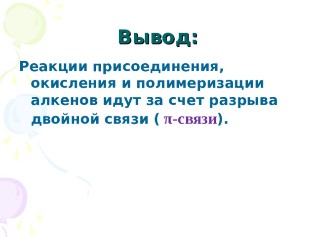 Вывод: Реакции присоединения, окисления и полимеризации алкенов идут за счет разрыва двойной связи (  π -связи ). 