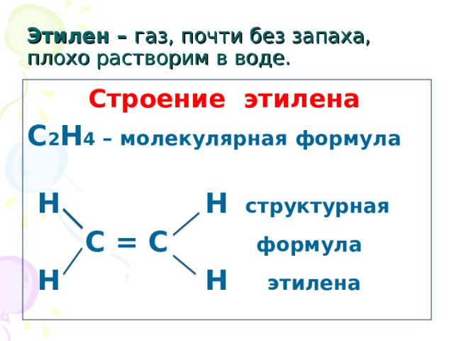 Этилен – газ, почти без запаха, плохо растворим в воде.  Строение этилена  С 2 Н 4 – молекулярная формула   Н Н структурная  С = С формула  Н Н этилена 