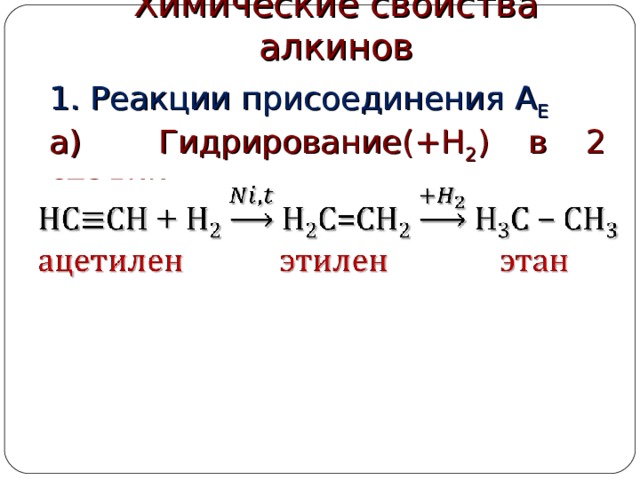 Химические свойства алкинов 1. Реакции присоединения  А Е а) Гидрирование(+Н 2 ) в 2 стадии: 