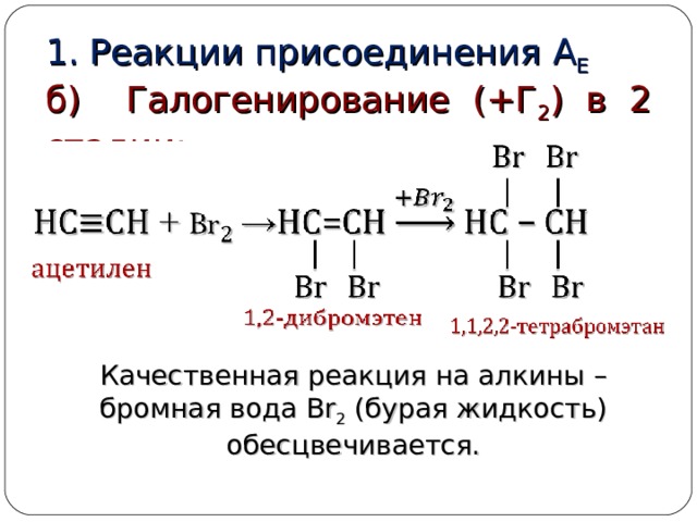 1. Реакции присоединения  А Е б) Галогенирование (+Г 2 ) в 2 стадии: Качественная реакция на алкины – бромная вода Br 2 (бурая жидкость) обесцвечивается. 