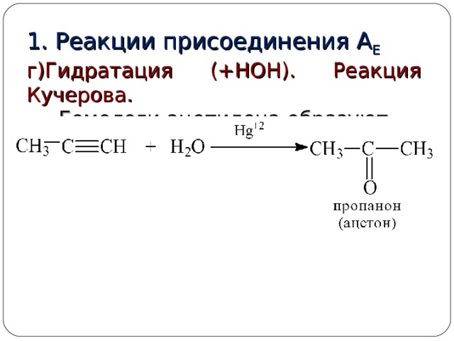 1. Реакции присоединения  А Е г)Гидратация (+НОН). Реакция Кучерова. Гомологи ацетилена образуют кетоны: 
