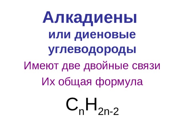 Алкадиены   или диеновые углеводороды Имеют две двойные связи Их общая формула C n H 2n-2 