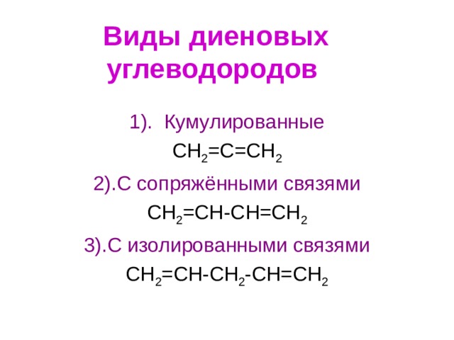 Виды диеновых углеводородов  1). Кумулированные CH 2 =C=CH 2 2) .С сопряжёнными связями CH 2 =CH-C Н =CH 2 3).С изолированными связями CH 2 =CH-CH 2 -CH=CH 2 