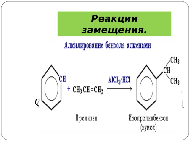 Реакции замещения. 4 )  Алкилирование  Замещение атома водорода в бензольном кольце на алкильную группу (алкилирование) происходит под действием алкилгалогенидов (реакция Фриделя-Крафтса) или алкенов в присутствии катализаторов AlCl 3 , AlBr 3 , FeCl 3  (кислот Льюиса).   