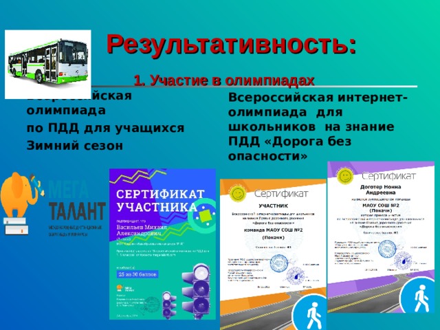  Результативность:   1. Участие в олимпиадах Всероссийская олимпиада по ПДД для учащихся Зимний сезон Всероссийская интернет-олимпиада для школьников на знание ПДД «Дорога без опасности» 