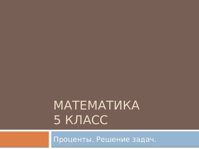 Математика  5 класс Проценты. Решение задач. 