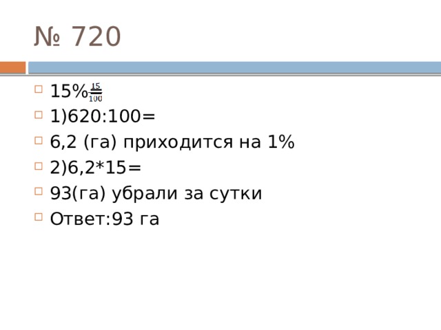 № 720 15%= 1)620:100= 6,2 (га) приходится на 1% 2)6,2*15= 93(га) убрали за сутки Ответ:93 га 