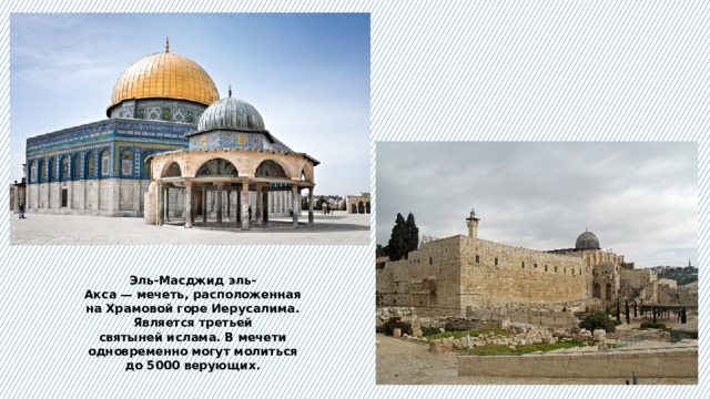 Эль-Масджид эль-Акса — мечеть, расположенная на Храмовой горе Иерусалима. Является третьей святыней ислама. В мечети одновременно могут молиться до 5000 верующих. 