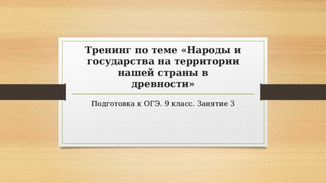 Тренинг по теме «Народы и государства на территории нашей страны в  древности» Подготовка к ОГЭ. 9 класс. Занятие 3 