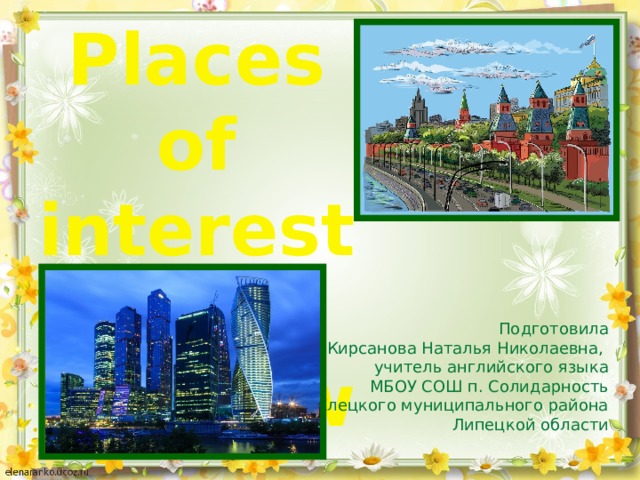 Places of interest in Moscow Подготовила  Кирсанова Наталья Николаевна, учитель английского языка  МБОУ СОШ п. Солидарность  Елецкого муниципального района  Липецкой области