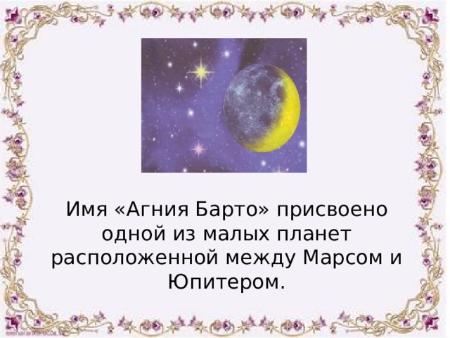 Имя «Агния Барто» присвоено одной из малых планет расположенной между Марсом и Юпитером. 