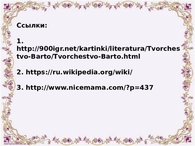 Ссылки : 1. http://900igr.net/kartinki/literatura/Tvorchestvo-Barto/Tvorchestvo-Barto.html  2. https://ru.wikipedia.org/wiki /  3. http://www.nicemama.com/?p=437 