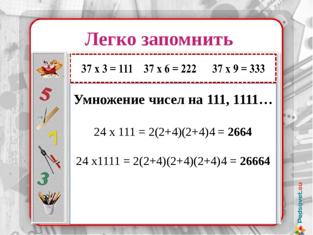 Легко запомнить Умножение чисел на 111, 1111… 24 х 111 = 2(2+4)(2+4)4 = 2664 24 х1111 = 2(2+4)(2+4)(2+4)4 = 26664