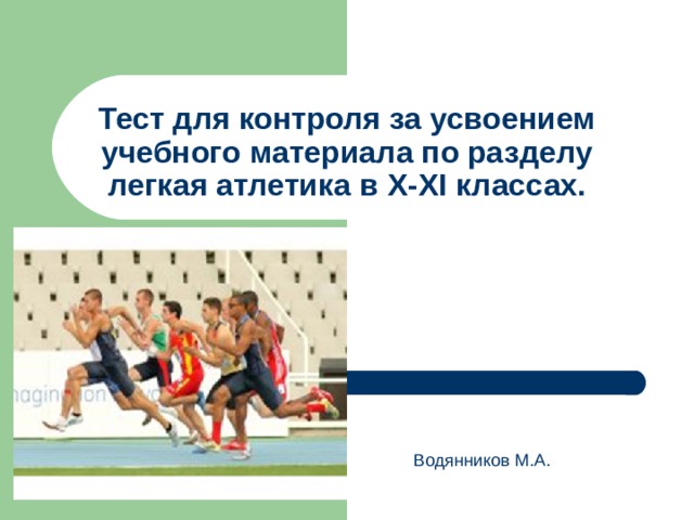 Тест для контроля за усвоением учебного материала по разделу легкая атлетика в X-XI классах.   Водянников М.А. 