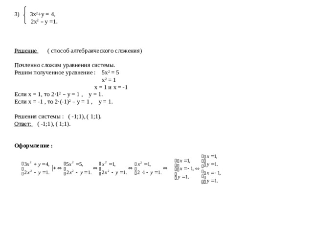 3) 3х 2 +у = 4,  2х 2  – у =1.    Решение ( способ алгебраического сложения) Почленно сложим уравнения системы. Решим полученное уравнение : 5х 2 = 5  х 2 = 1  х = 1 и х = -1 Если х = 1, то 2 · 1 2  – у = 1 , у = 1. Если х = -1 , то 2 · (-1) 2  – у = 1 , у = 1. Решения системы : ( -1;1), ( 1;1). Ответ: ( -1;1), ( 1;1).   Оформление :  