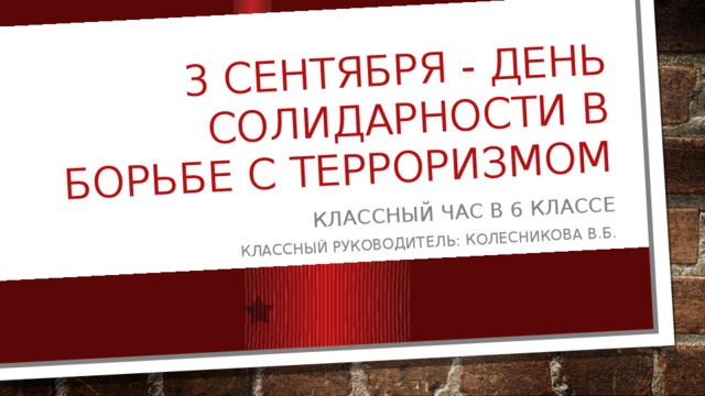 3 сентября - День солидарности в борьбе с терроризмом Классный час в 6 классе Классный руководитель: Колесникова в.б.