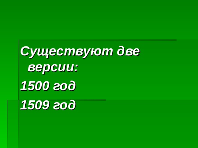 Существуют две версии: 1500 год 1509 год 