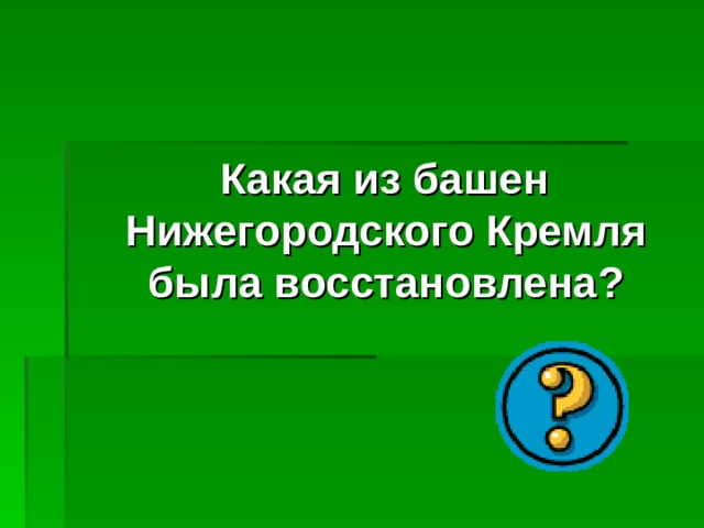  Какая из башен Нижегородского Кремля была восстановлена? 