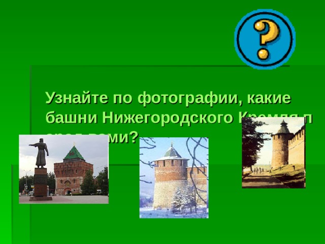 Узнайте по фотографии, какие башни Нижегородского Кремля перед вами? 