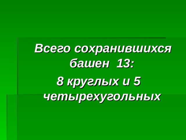 Всего сохранившихся башен 13: 8 круглых и 5 четырехугольных 
