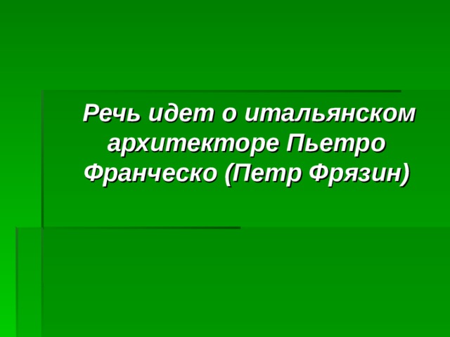  Речь идет о итальянском архитекторе Пьетро Франческо (Петр Фрязин) 