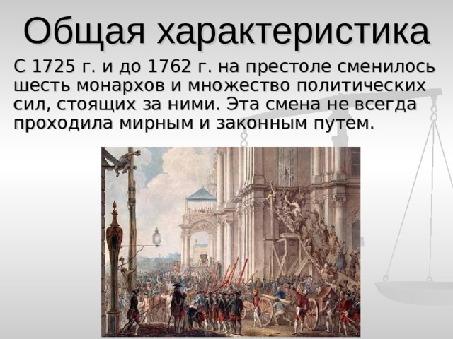 Общая характеристика С 1725 г. и до 1762 г. на престоле сменилось шесть монархов и множество политических сил, стоящих за ними. Эта смена не всегда проходила мирным и законным путем. 