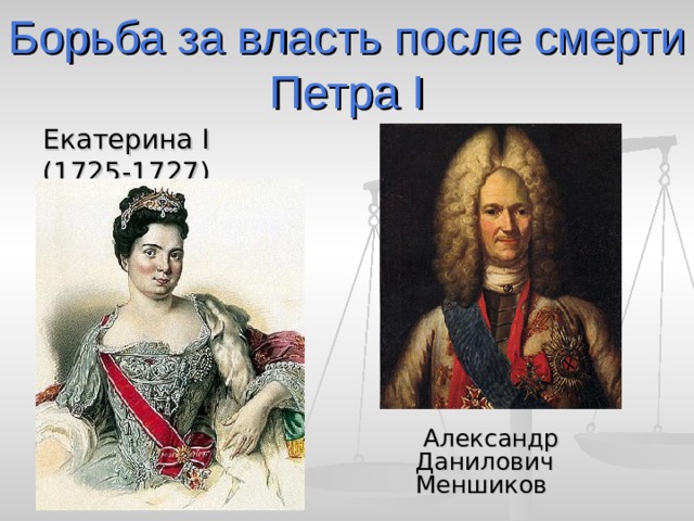 Борьба за власть после смерти Петра I Екатерина I (1725-1727)  Александр Данилович Меншиков 