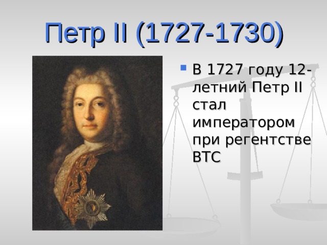 Петр II (1727-1730) В 1727 году 12-летний Петр II стал императором при регентстве ВТС 