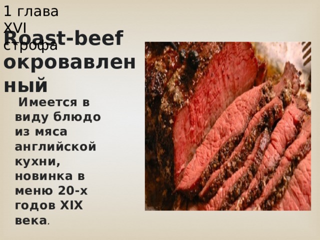 1 глава XVI строфа Roast-beef окровавленный  Имеется в виду блюдо из мяса английской кухни, новинка в меню 20-х годов XIX века . 