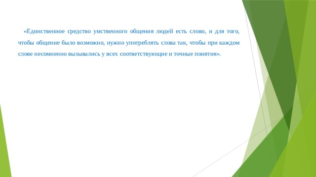  «Единственное средство умственного общения людей есть слово, и для того, чтобы общение было возможно, нужно употреблять слова так, чтобы при каждом слове несомненно вызывались у всех соответствующие и точные понятия».  