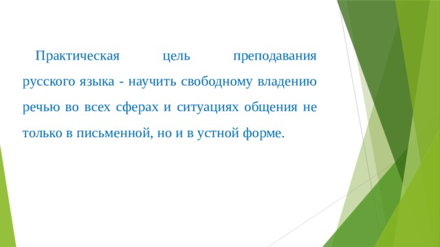  Практическая цель преподавания  русского языка - научить свободному владению речью во всех сферах и ситуациях общения не только в письменной, но и в устной форме.  