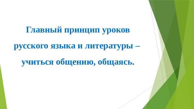 Главный принцип уроков  русского языка и литературы –  учиться общению, общаясь.  