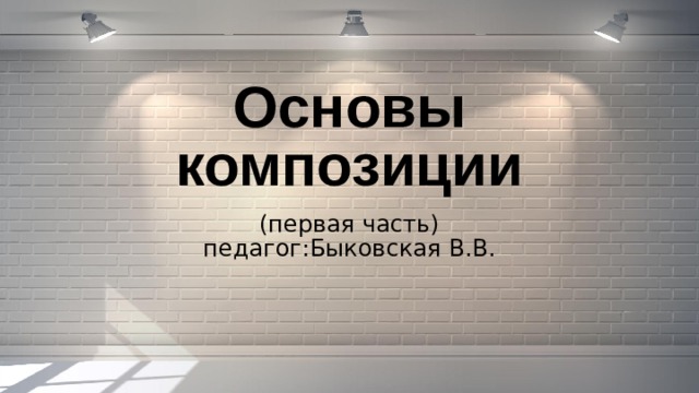 Основы композиции (первая часть) педагог:Быковская В.В. 