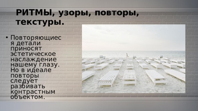 РИТМЫ, узоры, повторы, текстуры. Повторяющиеся детали приносят эстетическое наслаждение нашему глазу. Но в идеале повторы следует разбивать контрастным объектом. 