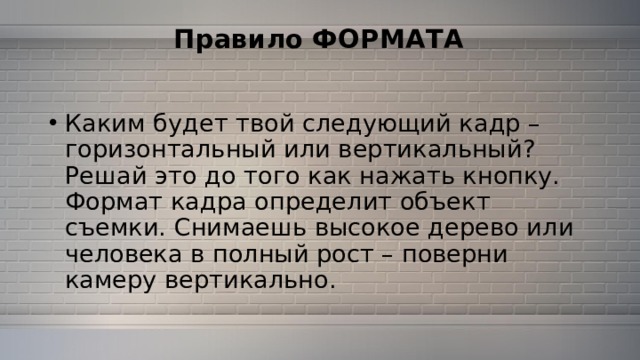 Правило ФОРМАТА   Каким будет твой следующий кадр – горизонтальный или вертикальный? Решай это до того как нажать кнопку. Формат кадра определит объект съемки. Снимаешь высокое дерево или человека в полный рост – поверни камеру вертикально. 