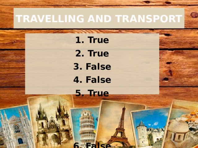 TRAVELLING AND TRANSPORT 1. True 2. True 3. False 4. False 5. True    6. False 7. True 8. False 9. True 10. False    