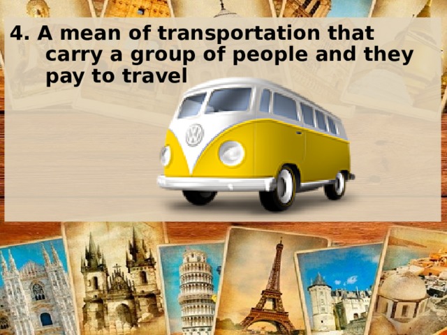 4. A mean of transportation that carry a group of people and they pay to travel    