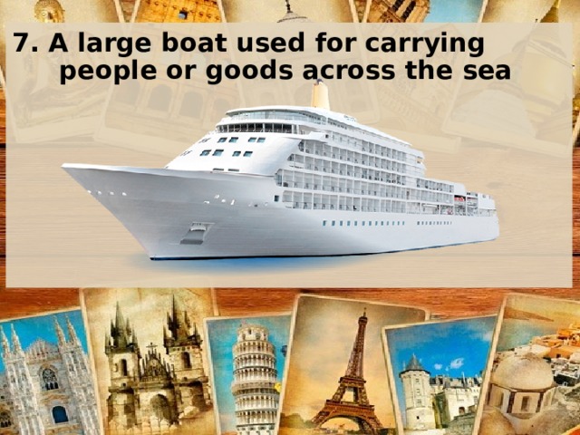 7. A large boat used for carrying people or goods across the sea    