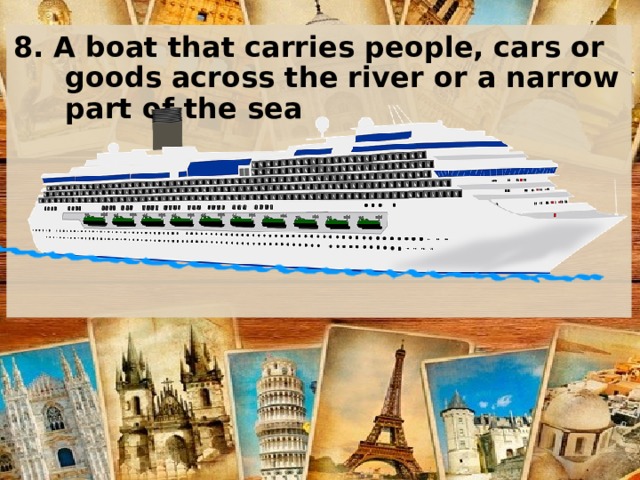 8. A boat that carries people, cars or goods across the river or a narrow part of the sea    